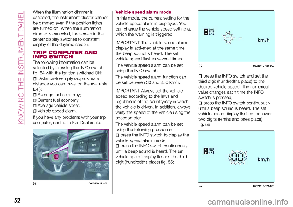 FIAT 124 SPIDER 2018 Owner handbook (in English) When the illumination dimmer is
canceled, the instrument cluster cannot
be dimmed even if the position lights
are turned on. When the illumination
dimmer is canceled, the screen in the
center display FIAT 124 SPIDER 2018 Owner handbook (in English) When the illumination dimmer is
canceled, the instrument cluster cannot
be dimmed even if the position lights
are turned on. When the illumination
dimmer is canceled, the screen in the
center display