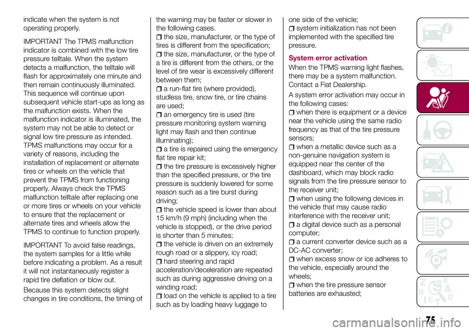 FIAT 124 SPIDER 2018  Owner handbook (in English) indicate when the system is not
operating properly.
IMPORTANT The TPMS malfunction
indicator is combined with the low tire
pressure telltale. When the system
detects a malfunction, the telltale will
f
