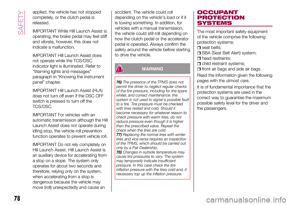 FIAT 124 SPIDER 2018 Owner handbook (in English) applied, the vehicle has not stopped
completely, or the clutch pedal is
released.
IMPORTANT While Hill Launch Assist is
operating, the brake pedal may feel stiff
and vibrate, however, this does not
in FIAT 124 SPIDER 2018 Owner handbook (in English) applied, the vehicle has not stopped
completely, or the clutch pedal is
released.
IMPORTANT While Hill Launch Assist is
operating, the brake pedal may feel stiff
and vibrate, however, this does not
in