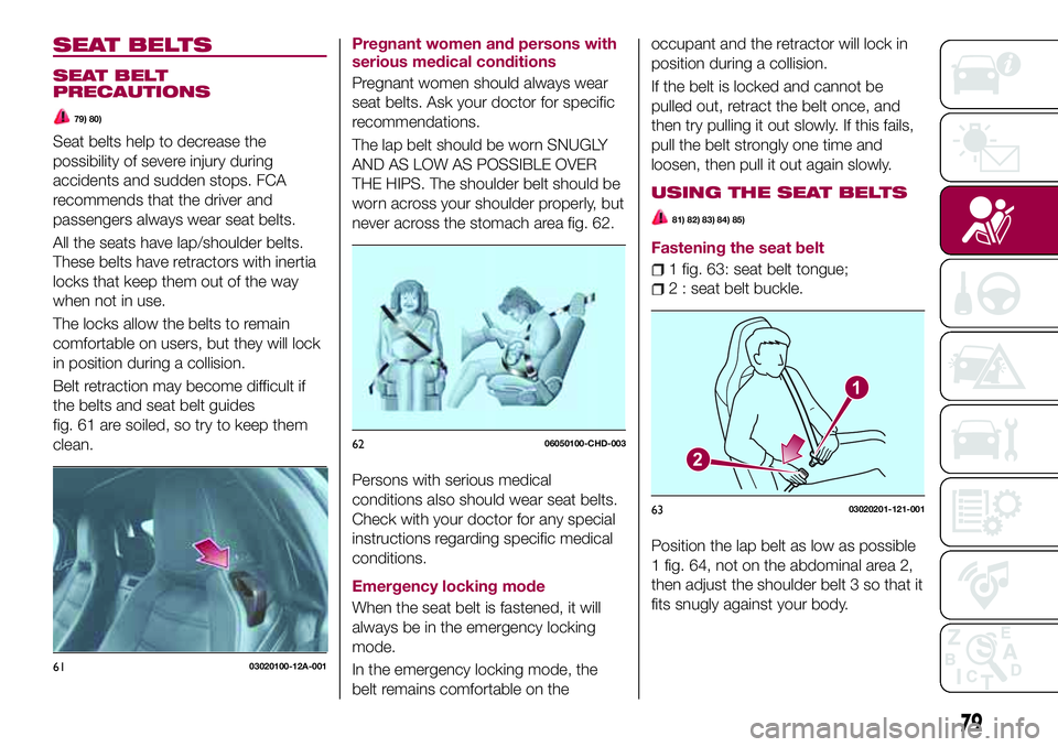 FIAT 124 SPIDER 2018 Owner handbook (in English) SEAT BELTS
SEAT BELT
PRECAUTIONS
79) 80)
Seat belts help to decrease the
possibility of severe injury during
accidents and sudden stops. FCA
recommends that the driver and
passengers always wear seat FIAT 124 SPIDER 2018 Owner handbook (in English) SEAT BELTS
SEAT BELT
PRECAUTIONS
79) 80)
Seat belts help to decrease the
possibility of severe injury during
accidents and sudden stops. FCA
recommends that the driver and
passengers always wear seat
