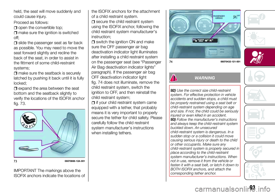 FIAT 124 SPIDER 2018 Owner handbook (in English) held, the seat will move suddenly and
could cause injury.
Proceed as follows:
open the convertible top;
make sure the ignition is switched
off;
slide the passenger seat as far back
as possible. You ma FIAT 124 SPIDER 2018 Owner handbook (in English) held, the seat will move suddenly and
could cause injury.
Proceed as follows:
open the convertible top;
make sure the ignition is switched
off;
slide the passenger seat as far back
as possible. You ma