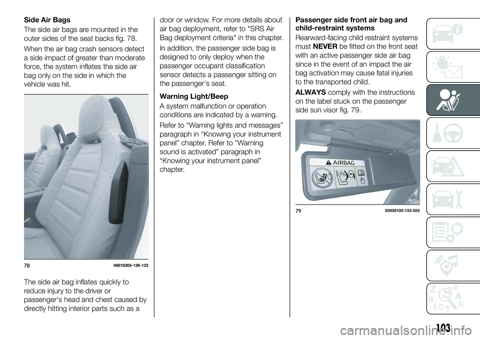 FIAT 124 SPIDER 2021 Owner handbook (in English) Side Air Bags
The side air bags are mounted in the
outer sides of the seat backs fig. 78.
When the air bag crash sensors detect
a side impact of greater than moderate
force, the system inflates the si FIAT 124 SPIDER 2021 Owner handbook (in English) Side Air Bags
The side air bags are mounted in the
outer sides of the seat backs fig. 78.
When the air bag crash sensors detect
a side impact of greater than moderate
force, the system inflates the si