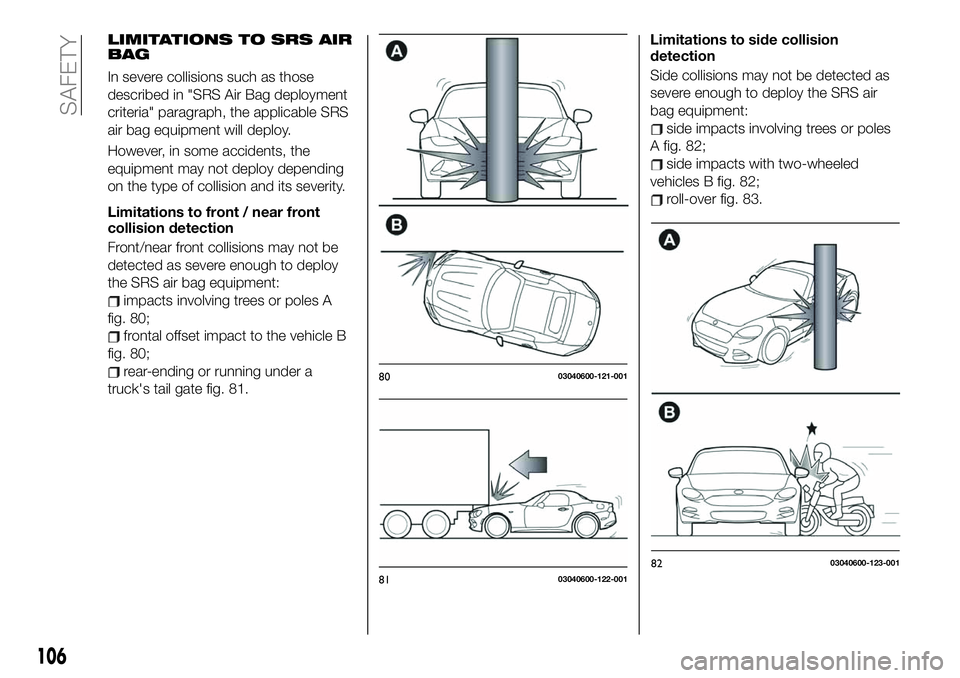 FIAT 124 SPIDER 2019  Owner handbook (in English) LIMITATIONS TO SRS AIR
BAG
In severe collisions such as those
described in "SRS Air Bag deployment
criteria" paragraph, the applicable SRS
air bag equipment will deploy.
However, in some accid