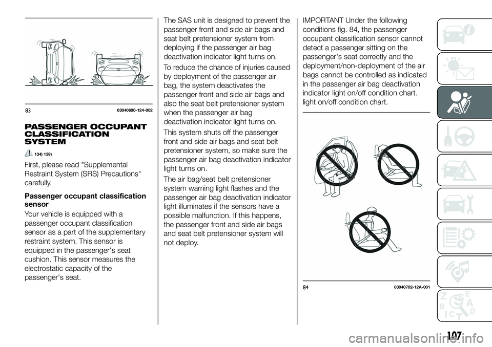 FIAT 124 SPIDER 2021 Owner handbook (in English) PASSENGER OCCUPANT
CLASSIFICATION
SYSTEM
134) 139)
First, please read "Supplemental
Restraint System (SRS) Precautions"
carefully.
Passenger occupant classification
sensor
Your vehicle is equi FIAT 124 SPIDER 2021 Owner handbook (in English) PASSENGER OCCUPANT
CLASSIFICATION
SYSTEM
134) 139)
First, please read "Supplemental
Restraint System (SRS) Precautions"
carefully.
Passenger occupant classification
sensor
Your vehicle is equi