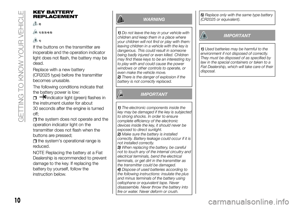 FIAT 124 SPIDER 2021  Owner handbook (in English) KEY BATTERY
REPLACEMENT
2)
1) 2) 3) 4) 5)
1)
If the buttons on the transmitter are
inoperable and the operation indicator
light does not flash, the battery may be
dead.
Replace with a new battery
(CR2