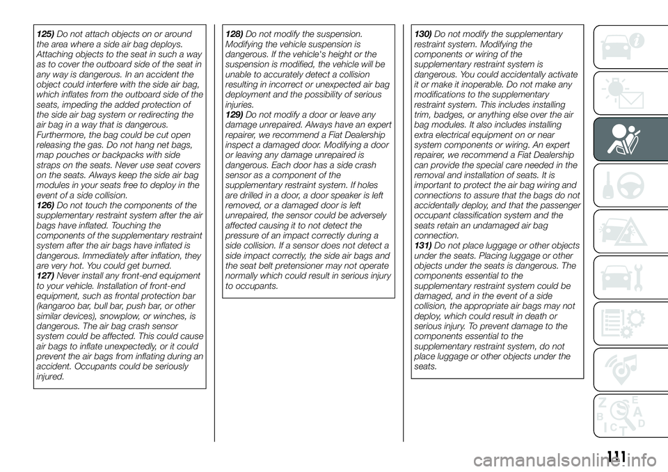 FIAT 124 SPIDER 2021  Owner handbook (in English) 125)Do not attach objects on or around
the area where a side air bag deploys.
Attaching objects to the seat in such a way
as to cover the outboard side of the seat in
any way is dangerous. In an accid