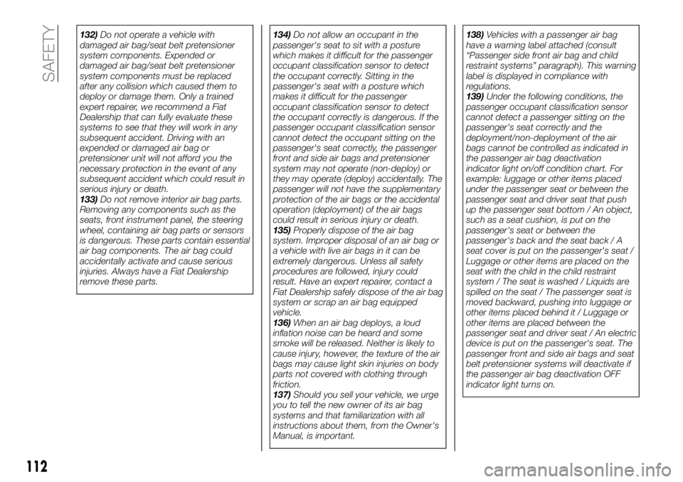 FIAT 124 SPIDER 2021  Owner handbook (in English) 132)Do not operate a vehicle with
damaged air bag/seat belt pretensioner
system components. Expended or
damaged air bag/seat belt pretensioner
system components must be replaced
after any collision wh