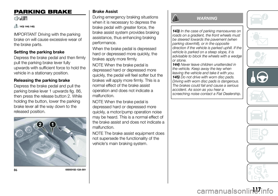 FIAT 124 SPIDER 2021 Owner handbook (in English) PARKING BRAKE
143) 144) 145)
IMPORTANT Driving with the parking
brake on will cause excessive wear of
the brake parts.
Setting the parking brake
Depress the brake pedal and then firmly
pull the parkin FIAT 124 SPIDER 2021 Owner handbook (in English) PARKING BRAKE
143) 144) 145)
IMPORTANT Driving with the parking
brake on will cause excessive wear of
the brake parts.
Setting the parking brake
Depress the brake pedal and then firmly
pull the parkin