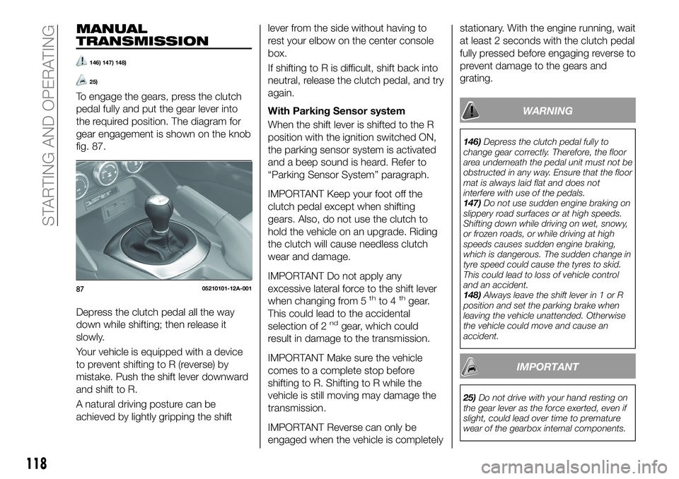 FIAT 124 SPIDER 2021 Owner handbook (in English) MANUAL
TRANSMISSION
146) 147) 148)
25)
To engage the gears, press the clutch
pedal fully and put the gear lever into
the required position. The diagram for
gear engagement is shown on the knob
fig. 87 FIAT 124 SPIDER 2021 Owner handbook (in English) MANUAL
TRANSMISSION
146) 147) 148)
25)
To engage the gears, press the clutch
pedal fully and put the gear lever into
the required position. The diagram for
gear engagement is shown on the knob
fig. 87