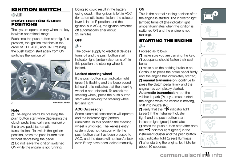 FIAT 124 SPIDER 2021 Owner handbook (in English) IGNITION SWITCH
PUSH BUTTON START
POSITIONS
The system operates only when the key
is within operational range.
Each time the push button start fig. 3 is
pressed, the ignition switches in the
order of FIAT 124 SPIDER 2021 Owner handbook (in English) IGNITION SWITCH
PUSH BUTTON START
POSITIONS
The system operates only when the key
is within operational range.
Each time the push button start fig. 3 is
pressed, the ignition switches in the
order of