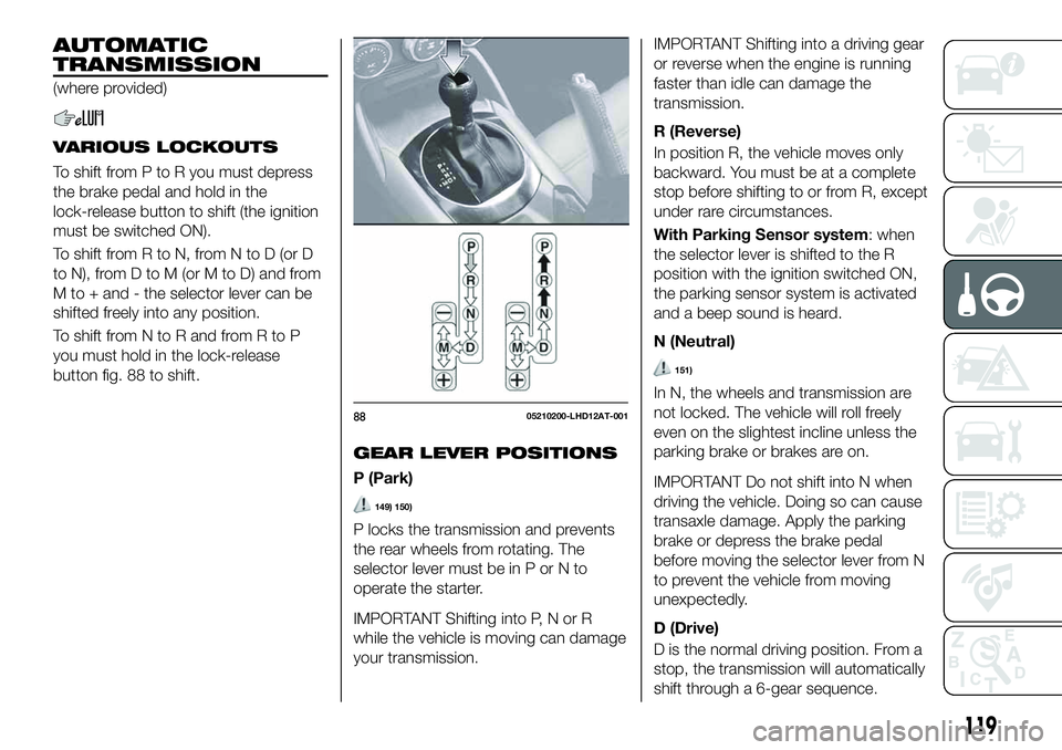 FIAT 124 SPIDER 2021 Owner handbook (in English) AUTOMATIC
TRANSMISSION
(where provided)
VARIOUS LOCKOUTS
To shift from P to R you must depress
the brake pedal and hold in the
lock-release button to shift (the ignition
must be switched ON).
To shift FIAT 124 SPIDER 2021 Owner handbook (in English) AUTOMATIC
TRANSMISSION
(where provided)
VARIOUS LOCKOUTS
To shift from P to R you must depress
the brake pedal and hold in the
lock-release button to shift (the ignition
must be switched ON).
To shift