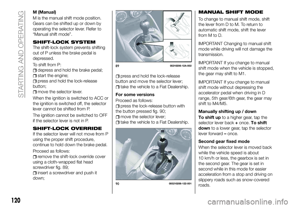 FIAT 124 SPIDER 2021 Owner handbook (in English) M (Manual)
M is the manual shift mode position.
Gears can be shifted up or down by
operating the selector lever. Refer to
“Manual shift mode”.
SHIFT-LOCK SYSTEM
The shift-lock system prevents shif FIAT 124 SPIDER 2021 Owner handbook (in English) M (Manual)
M is the manual shift mode position.
Gears can be shifted up or down by
operating the selector lever. Refer to
“Manual shift mode”.
SHIFT-LOCK SYSTEM
The shift-lock system prevents shif