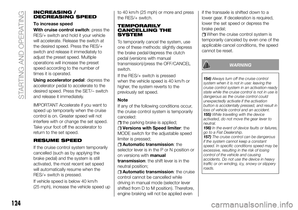 FIAT 124 SPIDER 2021 Owner handbook (in English) INCREASING /
DECREASING SPEED
To increase speed
With cruise control switch: press the
RES/+ switch and hold it your vehicle
will accelerate. Release the switch at
the desired speed. Press the RES/+
sw FIAT 124 SPIDER 2021 Owner handbook (in English) INCREASING /
DECREASING SPEED
To increase speed
With cruise control switch: press the
RES/+ switch and hold it your vehicle
will accelerate. Release the switch at
the desired speed. Press the RES/+
sw