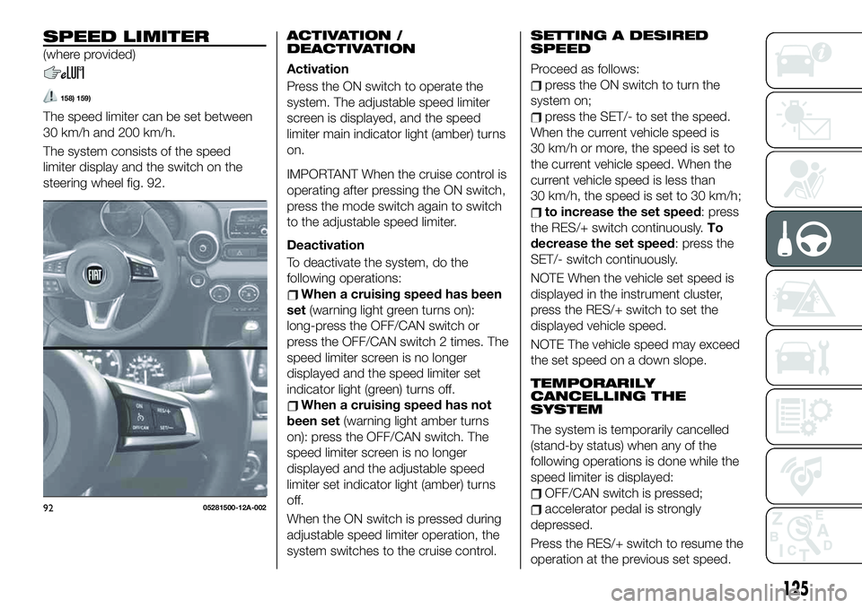 FIAT 124 SPIDER 2021 Owner handbook (in English) SPEED LIMITER
(where provided)
158) 159)
The speed limiter can be set between
30 km/h and 200 km/h.
The system consists of the speed
limiter display and the switch on the
steering wheel fig. 92.
ACTIV FIAT 124 SPIDER 2021 Owner handbook (in English) SPEED LIMITER
(where provided)
158) 159)
The speed limiter can be set between
30 km/h and 200 km/h.
The system consists of the speed
limiter display and the switch on the
steering wheel fig. 92.
ACTIV