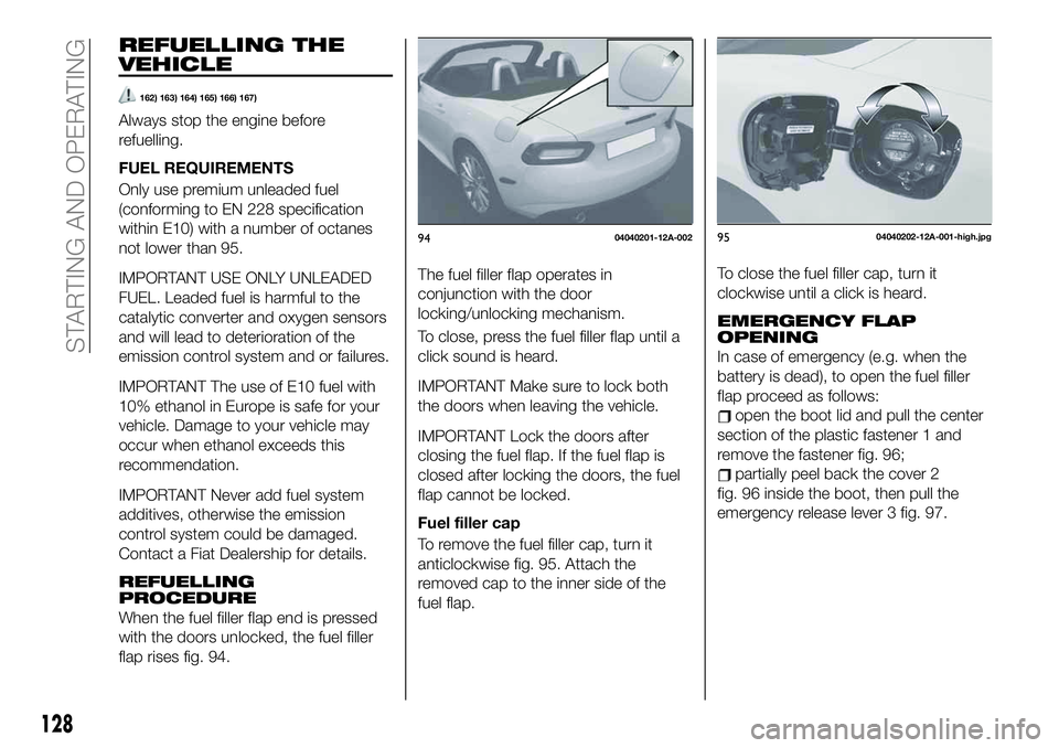 FIAT 124 SPIDER 2019 Owner handbook (in English) REFUELLING THE
VEHICLE
162) 163) 164) 165) 166) 167)
Always stop the engine before
refuelling.
FUEL REQUIREMENTS
Only use premium unleaded fuel
(conforming to EN 228 specification
within E10) with a n FIAT 124 SPIDER 2019 Owner handbook (in English) REFUELLING THE
VEHICLE
162) 163) 164) 165) 166) 167)
Always stop the engine before
refuelling.
FUEL REQUIREMENTS
Only use premium unleaded fuel
(conforming to EN 228 specification
within E10) with a n