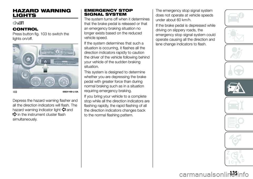 FIAT 124 SPIDER 2021 Owner handbook (in English) HAZARD WARNING
LIGHTS
CONTROL
Press button fig. 103 to switch the
lights on/off.
Depress the hazard warning flasher and
all the direction indicators will flash. The
hazard warning indicator light
and
FIAT 124 SPIDER 2021 Owner handbook (in English) HAZARD WARNING
LIGHTS
CONTROL
Press button fig. 103 to switch the
lights on/off.
Depress the hazard warning flasher and
all the direction indicators will flash. The
hazard warning indicator light
and