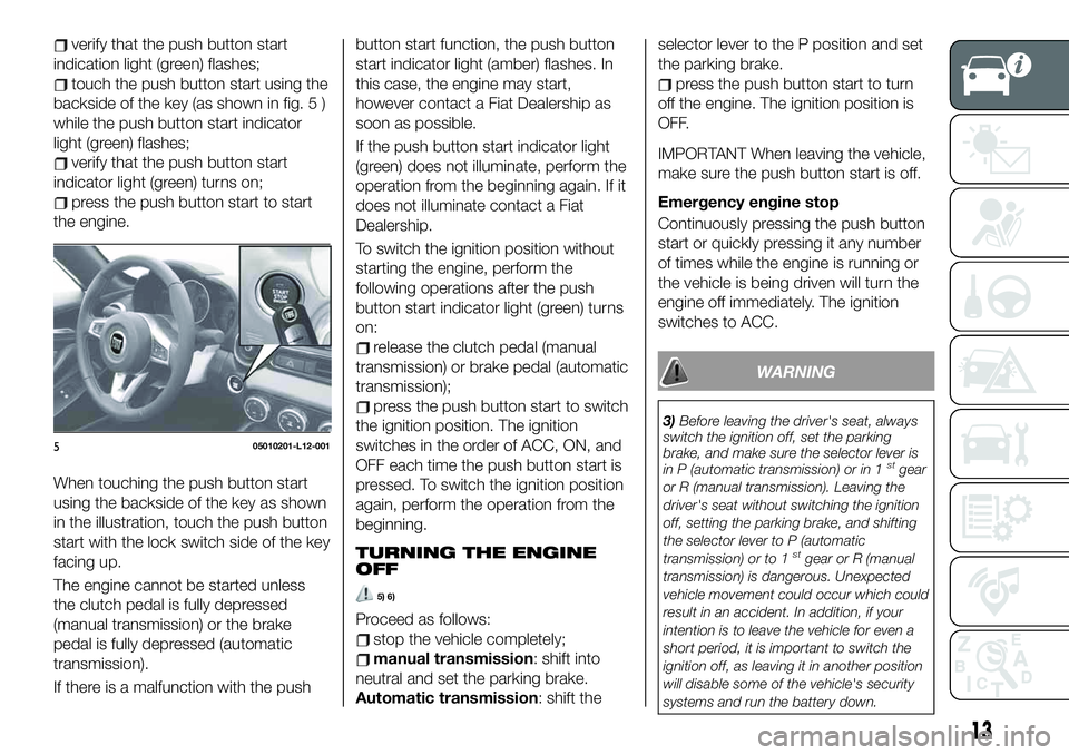 FIAT 124 SPIDER 2021 Owner handbook (in English) verify that the push button start
indication light (green) flashes;
touch the push button start using the
backside of the key (as shown in fig. 5 )
while the push button start indicator
light (green) FIAT 124 SPIDER 2021 Owner handbook (in English) verify that the push button start
indication light (green) flashes;
touch the push button start using the
backside of the key (as shown in fig. 5 )
while the push button start indicator
light (green)