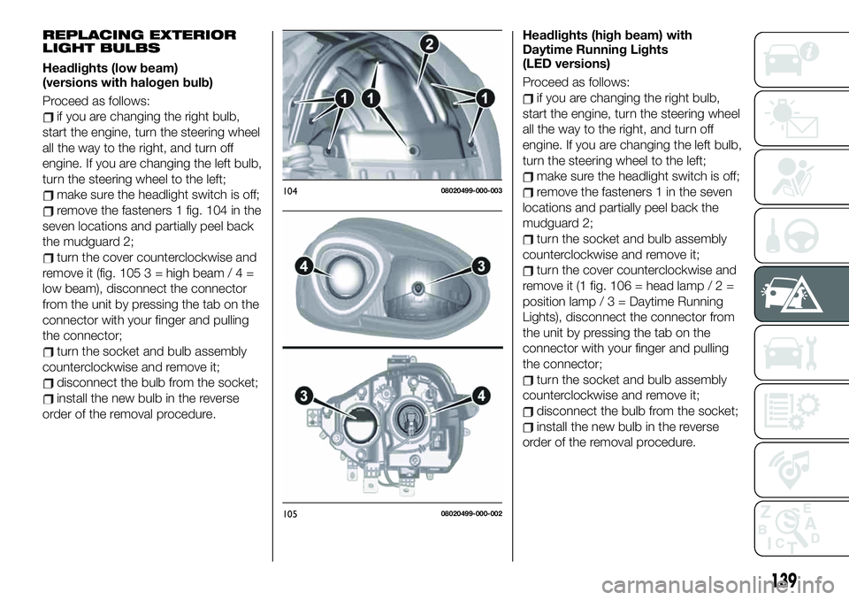 FIAT 124 SPIDER 2021 Owner handbook (in English) REPLACING EXTERIOR
LIGHT BULBS
Headlights (low beam)
(versions with halogen bulb)
Proceed as follows:
if you are changing the right bulb,
start the engine, turn the steering wheel
all the way to the r FIAT 124 SPIDER 2021 Owner handbook (in English) REPLACING EXTERIOR
LIGHT BULBS
Headlights (low beam)
(versions with halogen bulb)
Proceed as follows:
if you are changing the right bulb,
start the engine, turn the steering wheel
all the way to the r
