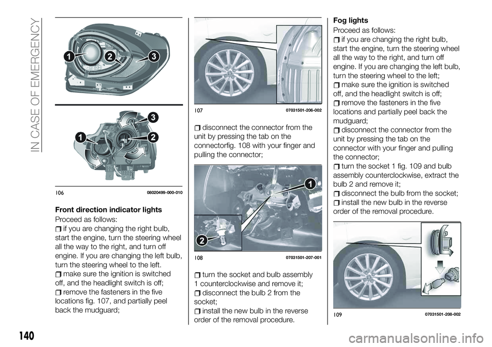 FIAT 124 SPIDER 2021 Owner handbook (in English) Front direction indicator lights
Proceed as follows:
if you are changing the right bulb,
start the engine, turn the steering wheel
all the way to the right, and turn off
engine. If you are changing th FIAT 124 SPIDER 2021 Owner handbook (in English) Front direction indicator lights
Proceed as follows:
if you are changing the right bulb,
start the engine, turn the steering wheel
all the way to the right, and turn off
engine. If you are changing th