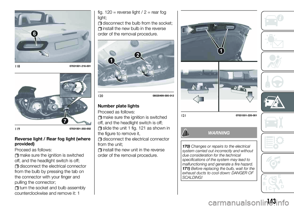 FIAT 124 SPIDER 2019  Owner handbook (in English) Reverse light / Rear fog light (where
provided)
Proceed as follows:
make sure the ignition is switched
off, and the headlight switch is off;
disconnect the electrical connector
from the bulb by pressi