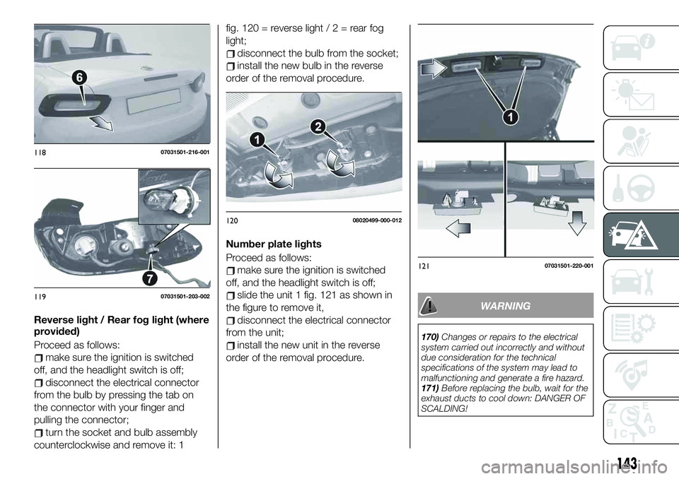 FIAT 124 SPIDER 2021 Owner handbook (in English) Reverse light / Rear fog light (where
provided)
Proceed as follows:
make sure the ignition is switched
off, and the headlight switch is off;
disconnect the electrical connector
from the bulb by pressi FIAT 124 SPIDER 2021 Owner handbook (in English) Reverse light / Rear fog light (where
provided)
Proceed as follows:
make sure the ignition is switched
off, and the headlight switch is off;
disconnect the electrical connector
from the bulb by pressi