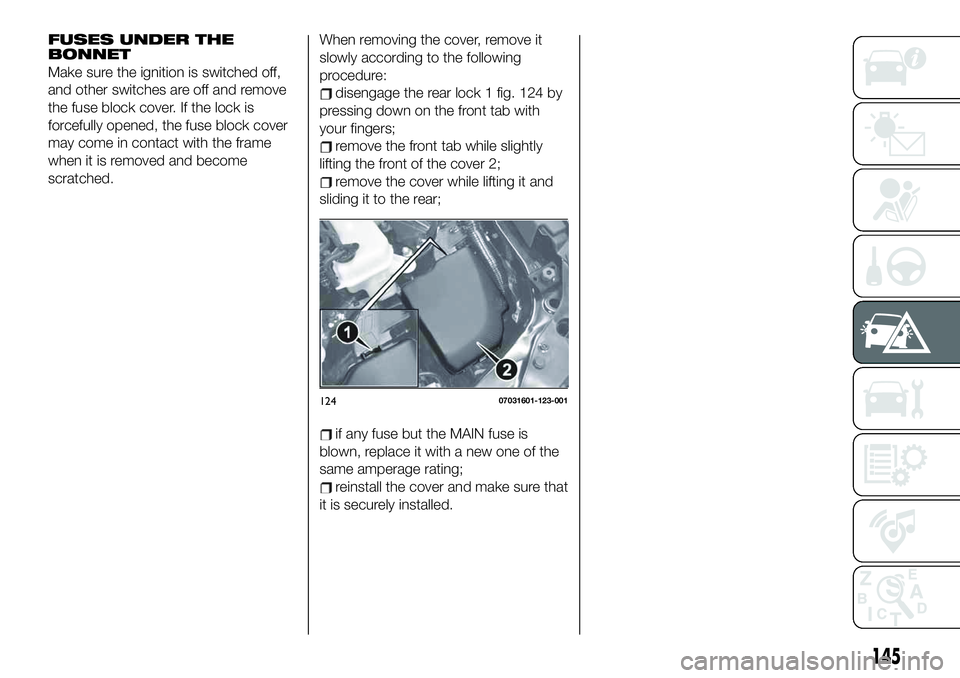 FIAT 124 SPIDER 2021 Owner handbook (in English) FUSES UNDER THE
BONNET
Make sure the ignition is switched off,
and other switches are off and remove
the fuse block cover. If the lock is
forcefully opened, the fuse block cover
may come in contact wi FIAT 124 SPIDER 2021 Owner handbook (in English) FUSES UNDER THE
BONNET
Make sure the ignition is switched off,
and other switches are off and remove
the fuse block cover. If the lock is
forcefully opened, the fuse block cover
may come in contact wi