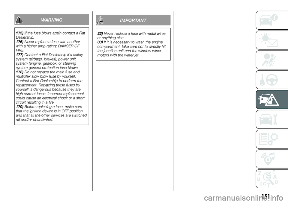 FIAT 124 SPIDER 2019  Owner handbook (in English) 151
WARNING
175)If the fuse blows again contact a Fiat
Dealership.
176)Never replace a fuse with another
with a higher amp rating; DANGER OF
FIRE.
177)Contact a Fiat Dealership if a safety
system (air
