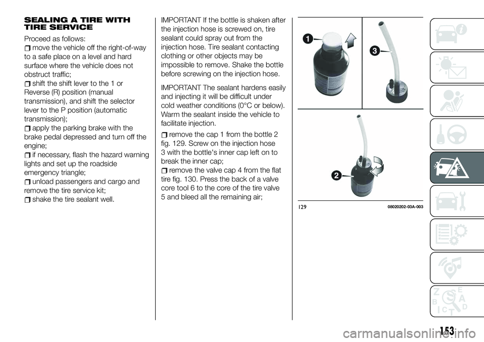 FIAT 124 SPIDER 2021 Owner handbook (in English) SEALING A TIRE WITH
TIRE SERVICE
Proceed as follows:
move the vehicle off the right-of-way
to a safe place on a level and hard
surface where the vehicle does not
obstruct traffic;
shift the shift leve FIAT 124 SPIDER 2021 Owner handbook (in English) SEALING A TIRE WITH
TIRE SERVICE
Proceed as follows:
move the vehicle off the right-of-way
to a safe place on a level and hard
surface where the vehicle does not
obstruct traffic;
shift the shift leve
