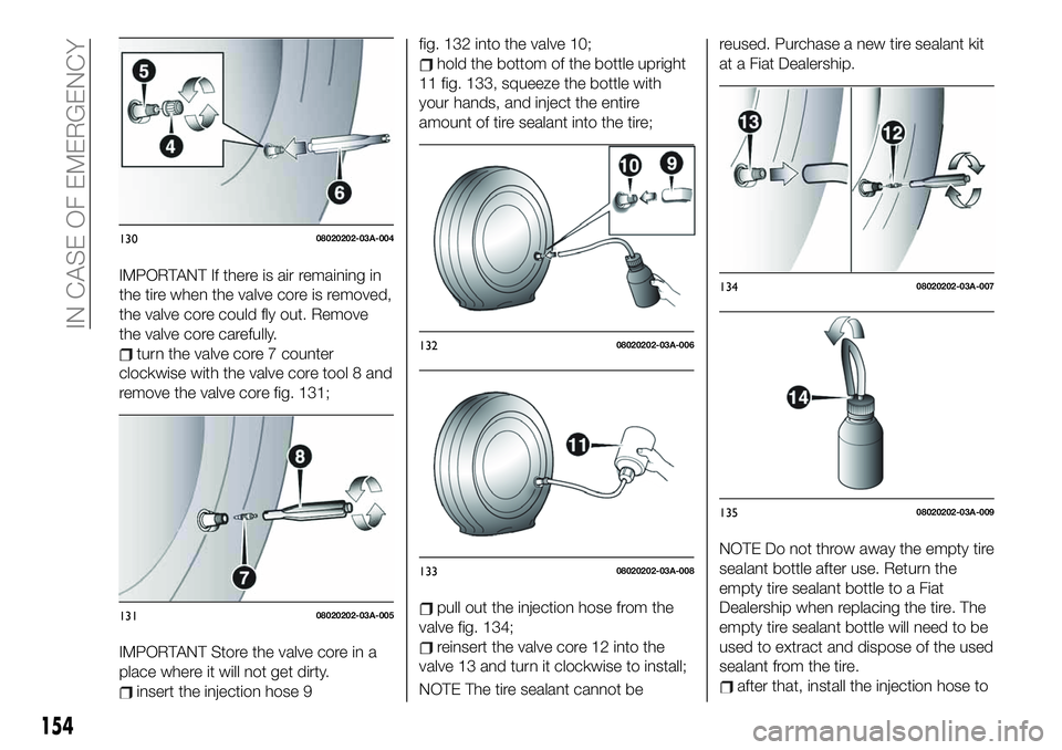 FIAT 124 SPIDER 2021 Owner handbook (in English) IMPORTANT If there is air remaining in
the tire when the valve core is removed,
the valve core could fly out. Remove
the valve core carefully.
turn the valve core 7 counter
clockwise with the valve co FIAT 124 SPIDER 2021 Owner handbook (in English) IMPORTANT If there is air remaining in
the tire when the valve core is removed,
the valve core could fly out. Remove
the valve core carefully.
turn the valve core 7 counter
clockwise with the valve co