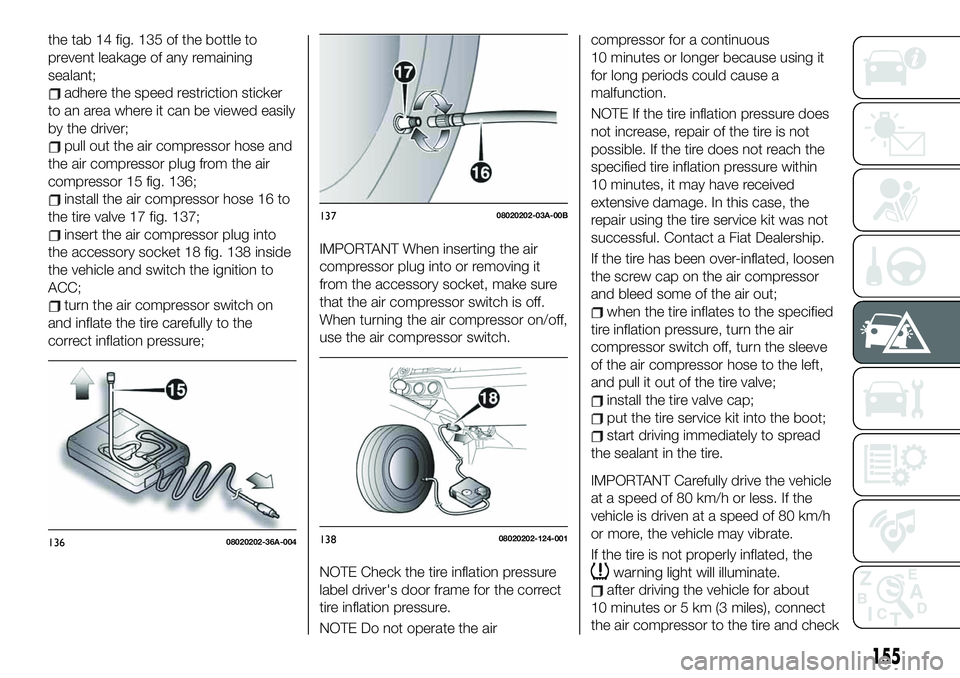 FIAT 124 SPIDER 2021 Owner handbook (in English) the tab 14 fig. 135 of the bottle to
prevent leakage of any remaining
sealant;
adhere the speed restriction sticker
to an area where it can be viewed easily
by the driver;
pull out the air compressor FIAT 124 SPIDER 2021 Owner handbook (in English) the tab 14 fig. 135 of the bottle to
prevent leakage of any remaining
sealant;
adhere the speed restriction sticker
to an area where it can be viewed easily
by the driver;
pull out the air compressor