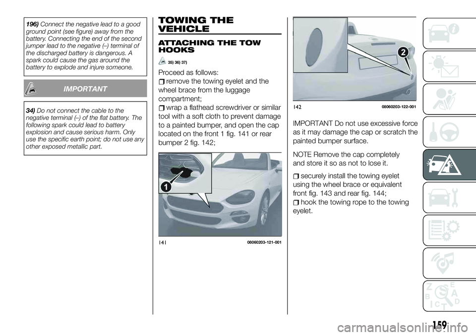 FIAT 124 SPIDER 2021 Owner handbook (in English) 196)Connect the negative lead to a good
ground point (see figure) away from the
battery. Connecting the end of the second
jumper lead to the negative (–) terminal of
the discharged battery is danger FIAT 124 SPIDER 2021 Owner handbook (in English) 196)Connect the negative lead to a good
ground point (see figure) away from the
battery. Connecting the end of the second
jumper lead to the negative (–) terminal of
the discharged battery is danger