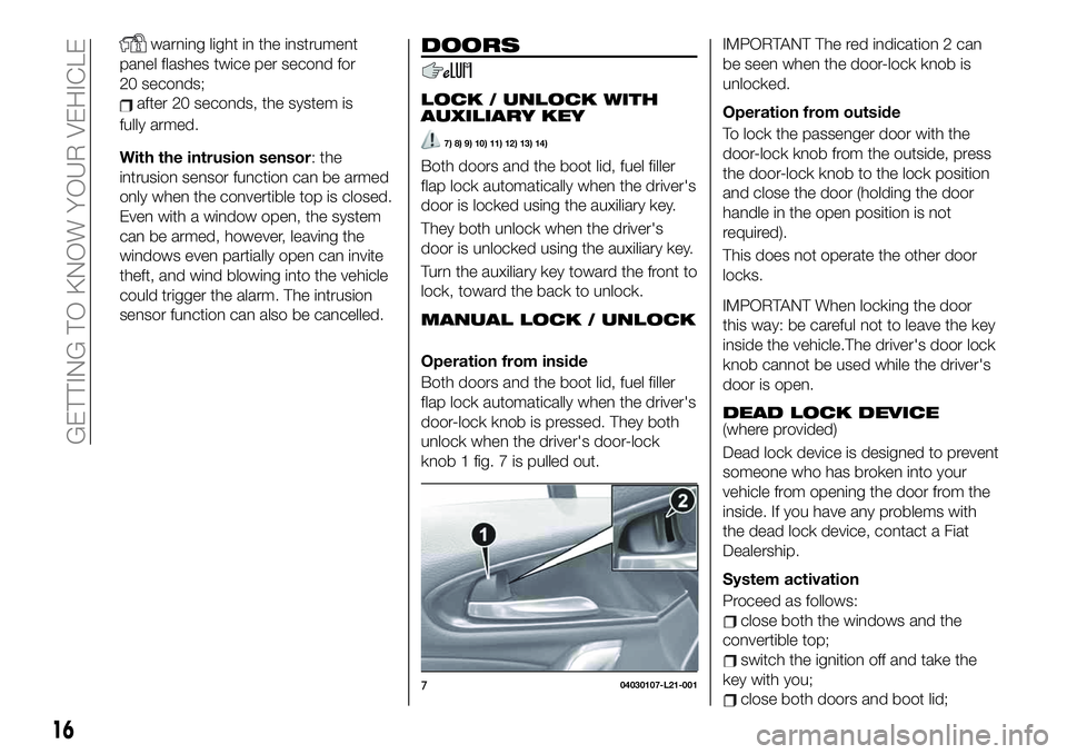 FIAT 124 SPIDER 2021 Owner handbook (in English) warning light in the instrument
panel flashes twice per second for
20 seconds;
fully armed.
With the intrusion sensor: the
intrusion sensor function can be armed
only when the convertible top is close FIAT 124 SPIDER 2021 Owner handbook (in English) warning light in the instrument
panel flashes twice per second for
20 seconds;
fully armed.
With the intrusion sensor: the
intrusion sensor function can be armed
only when the convertible top is close