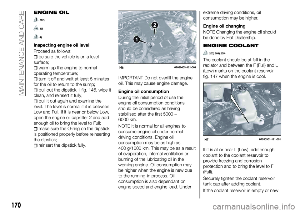 FIAT 124 SPIDER 2019  Owner handbook (in English) ENGINE OIL
202)
40)
4)
Inspecting engine oil level
Proceed as follows:
be sure the vehicle is on a level
surface;
warm up the engine to normal
operating temperature;
turn it off and wait at least 5 mi