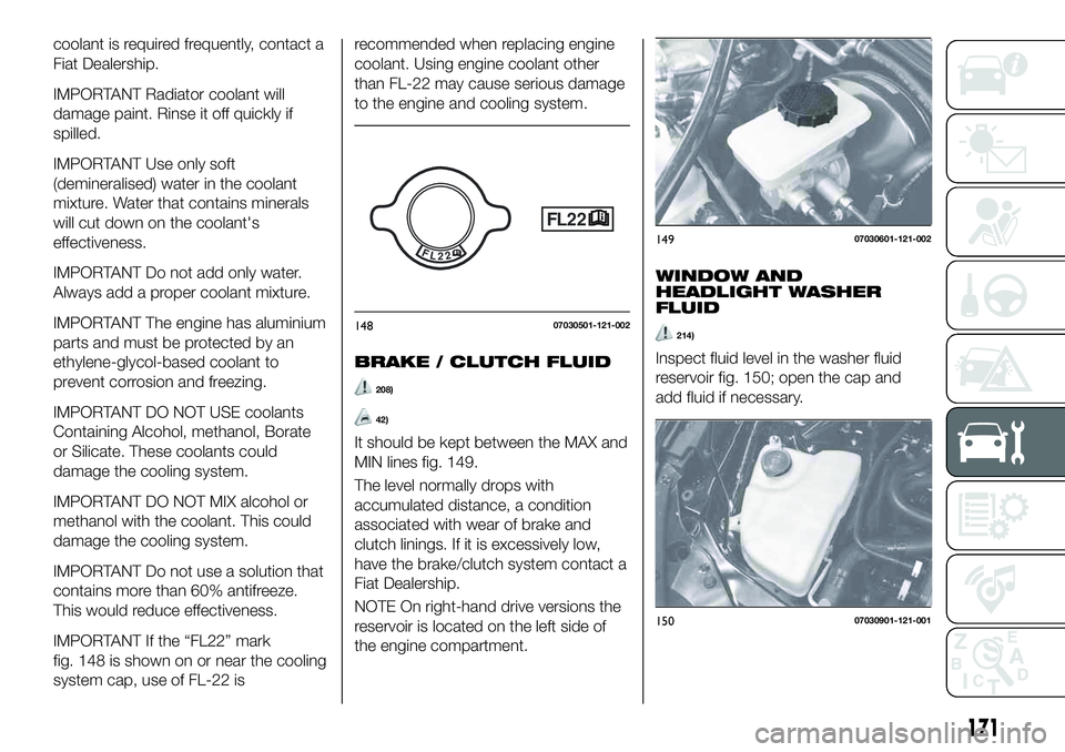 FIAT 124 SPIDER 2021  Owner handbook (in English) coolant is required frequently, contact a
Fiat Dealership.
IMPORTANT Radiator coolant will
damage paint. Rinse it off quickly if
spilled.
IMPORTANT Use only soft
(demineralised) water in the coolant
m