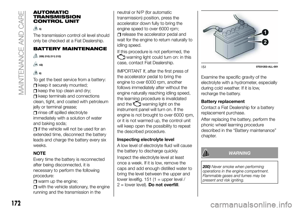 FIAT 124 SPIDER 2021 Owner handbook (in English) AUTOMATIC
TRANSMISSION
CONTROL UNIT
5)
The transmission control oil level should
only be checked at a Fiat Dealership.
BATTERY MAINTENANCE
209) 210) 211) 212)
43)
6)
To get the best service from a bat FIAT 124 SPIDER 2021 Owner handbook (in English) AUTOMATIC
TRANSMISSION
CONTROL UNIT
5)
The transmission control oil level should
only be checked at a Fiat Dealership.
BATTERY MAINTENANCE
209) 210) 211) 212)
43)
6)
To get the best service from a bat