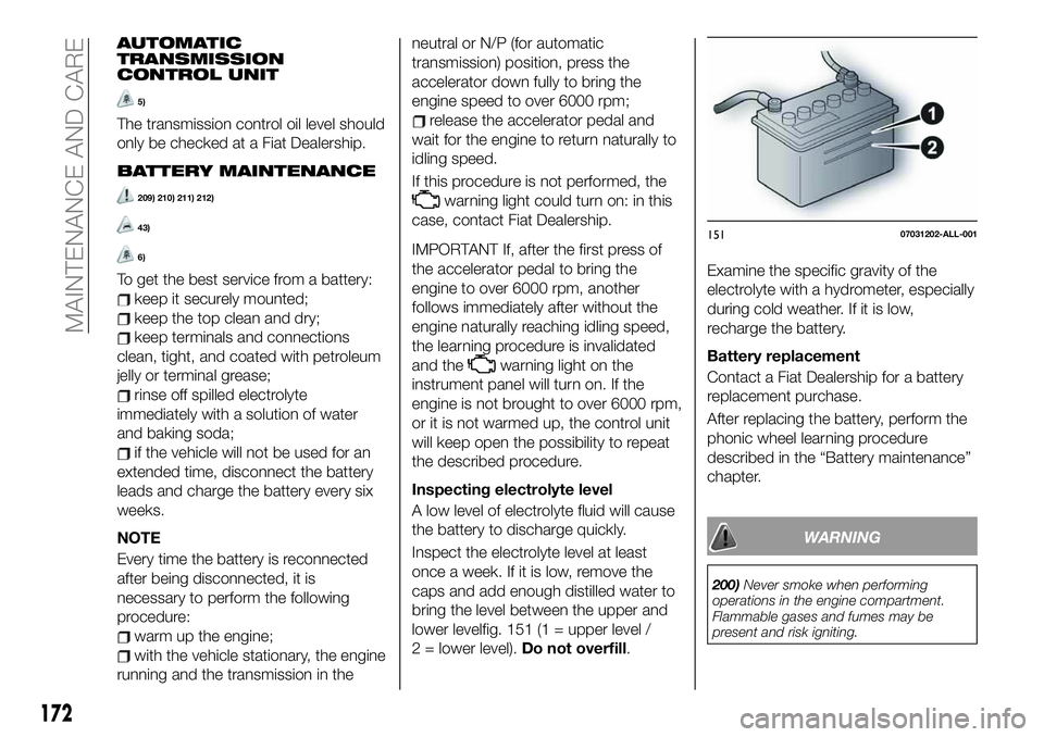 FIAT 124 SPIDER 2021  Owner handbook (in English) AUTOMATIC
TRANSMISSION
CONTROL UNIT
5)
The transmission control oil level should
only be checked at a Fiat Dealership.
BATTERY MAINTENANCE
209) 210) 211) 212)
43)
6)
To get the best service from a bat