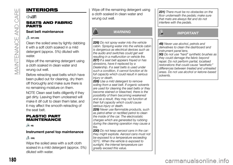 FIAT 124 SPIDER 2021 Owner handbook (in English) INTERIORS
SEATS AND FABRIC
PARTS
Seat belt maintenance
227) 228)
Clean the soiled area by lightly dabbing
it with a soft cloth soaked in a mild
detergent (approx. 5%) diluted with
water.
Wipe off the FIAT 124 SPIDER 2021 Owner handbook (in English) INTERIORS
SEATS AND FABRIC
PARTS
Seat belt maintenance
227) 228)
Clean the soiled area by lightly dabbing
it with a soft cloth soaked in a mild
detergent (approx. 5%) diluted with
water.
Wipe off the