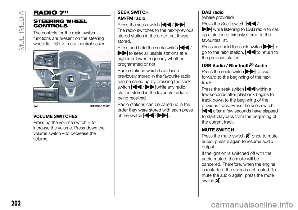 FIAT 124 SPIDER 2021 Owner handbook (in English) RADIO 7”
STEERING WHEEL
CONTROLS
The controls for the main system
functions are present on the steering
wheel fig. 161 to make control easier.
VOLUME SWITCHES
Press up the volume switch+to
increase FIAT 124 SPIDER 2021 Owner handbook (in English) RADIO 7”
STEERING WHEEL
CONTROLS
The controls for the main system
functions are present on the steering
wheel fig. 161 to make control easier.
VOLUME SWITCHES
Press up the volume switch+to
increase
