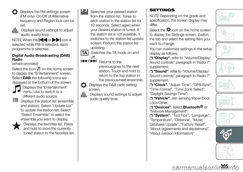 FIAT 124 SPIDER 2021 Owner handbook (in English) Displays the FM settings screen
(FM only). On/Off of Alternative
frequency and Region lock can be
set.
Displays sound settings to adjust
audio quality level.
NOTE When theoricon is
selected while FM i FIAT 124 SPIDER 2021 Owner handbook (in English) Displays the FM settings screen
(FM only). On/Off of Alternative
frequency and Region lock can be
set.
Displays sound settings to adjust
audio quality level.
NOTE When theoricon is
selected while FM i