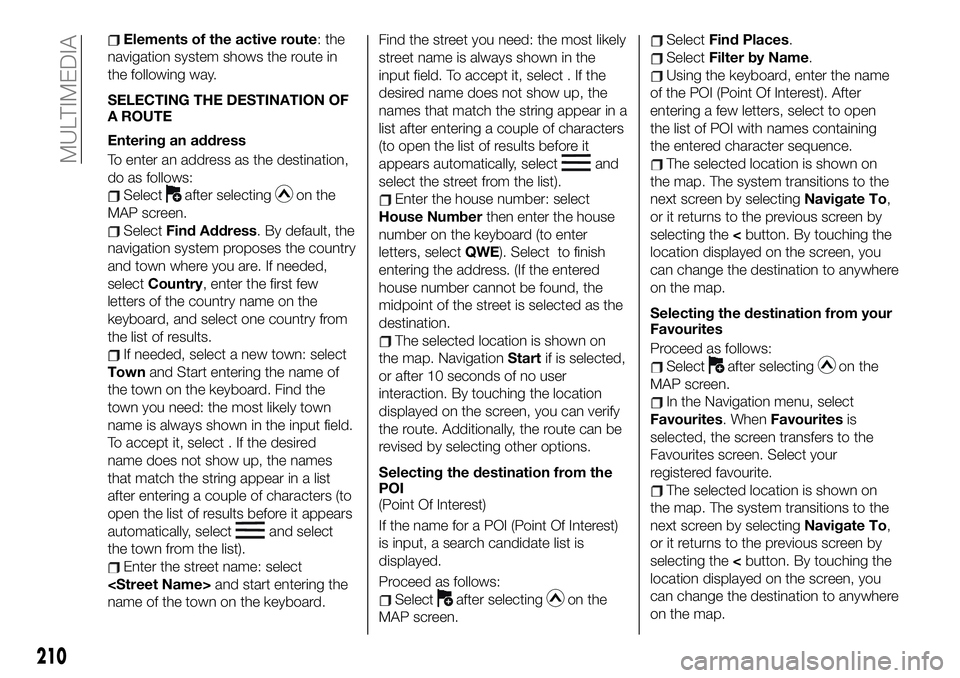 FIAT 124 SPIDER 2021 Owner handbook (in English) Elements of the active route: the
navigation system shows the route in
the following way.
SELECTING THE DESTINATION OF
A ROUTE
Entering an address
To enter an address as the destination,
do as follows FIAT 124 SPIDER 2021 Owner handbook (in English) Elements of the active route: the
navigation system shows the route in
the following way.
SELECTING THE DESTINATION OF
A ROUTE
Entering an address
To enter an address as the destination,
do as follows