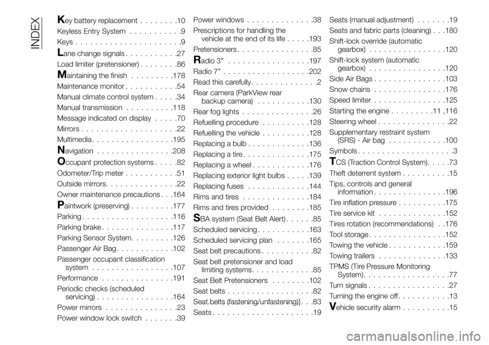 FIAT 124 SPIDER 2019 Owner handbook (in English) Key battery replacement........10
Keyless Entry System...........9
Keys......................9
Lane change signals...........27
Load limiter (pretensioner)........86
Maintaining the finish.........178 FIAT 124 SPIDER 2019 Owner handbook (in English) Key battery replacement........10
Keyless Entry System...........9
Keys......................9
Lane change signals...........27
Load limiter (pretensioner)........86
Maintaining the finish.........178
