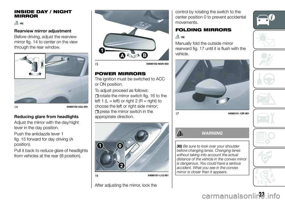 FIAT 124 SPIDER 2019  Owner handbook (in English) INSIDE DAY / NIGHT
MIRROR
40)
Rearview mirror adjustment
Before driving, adjust the rearview
mirror fig. 14 to center on the view
through the rear window.
Reducing glare from headlights
Adjust the mir