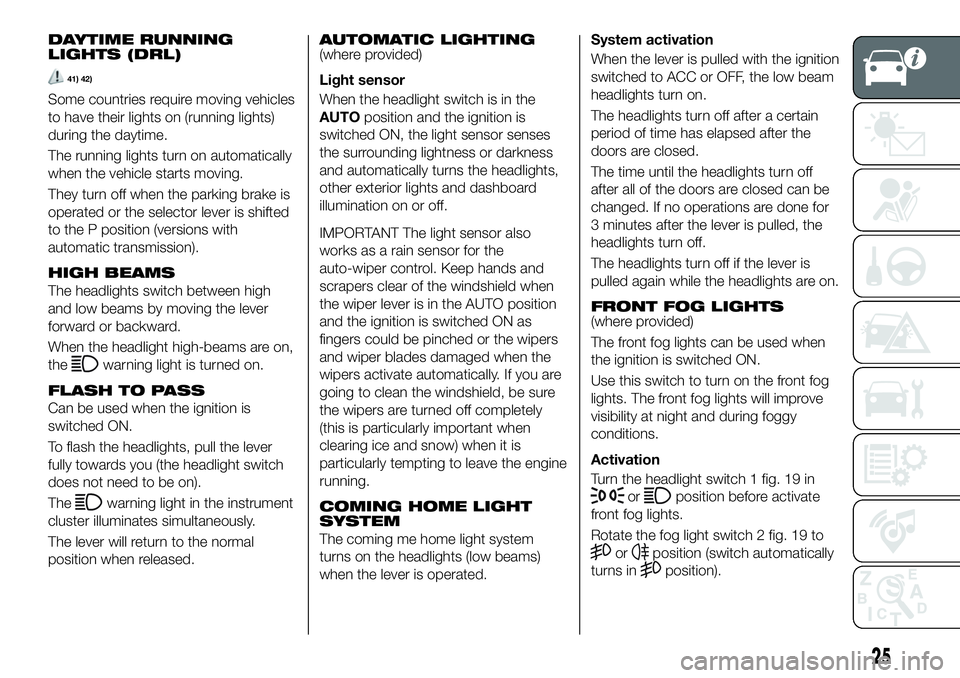 FIAT 124 SPIDER 2021 Owner handbook (in English) DAYTIME RUNNING
LIGHTS (DRL)
41) 42)
Some countries require moving vehicles
to have their lights on (running lights)
during the daytime.
The running lights turn on automatically
when the vehicle start FIAT 124 SPIDER 2021 Owner handbook (in English) DAYTIME RUNNING
LIGHTS (DRL)
41) 42)
Some countries require moving vehicles
to have their lights on (running lights)
during the daytime.
The running lights turn on automatically
when the vehicle start