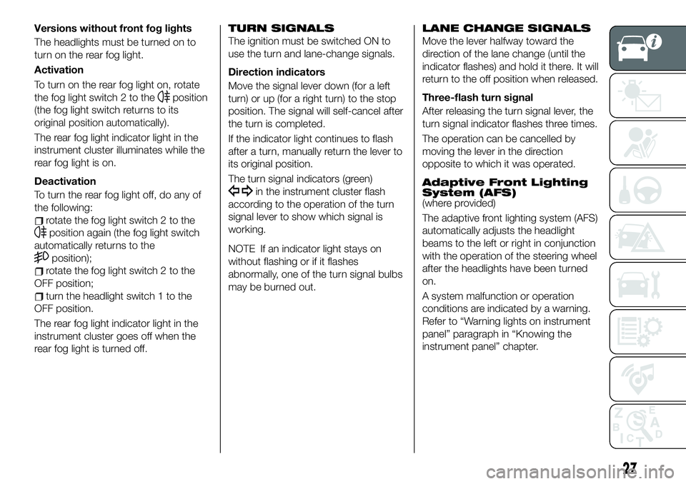 FIAT 124 SPIDER 2021 Owner handbook (in English) Versions without front fog lights
The headlights must be turned on to
turn on the rear fog light.
Activation
To turn on the rear fog light on, rotate
the fog light switch 2 to the
position
(the fog li FIAT 124 SPIDER 2021 Owner handbook (in English) Versions without front fog lights
The headlights must be turned on to
turn on the rear fog light.
Activation
To turn on the rear fog light on, rotate
the fog light switch 2 to the
position
(the fog li