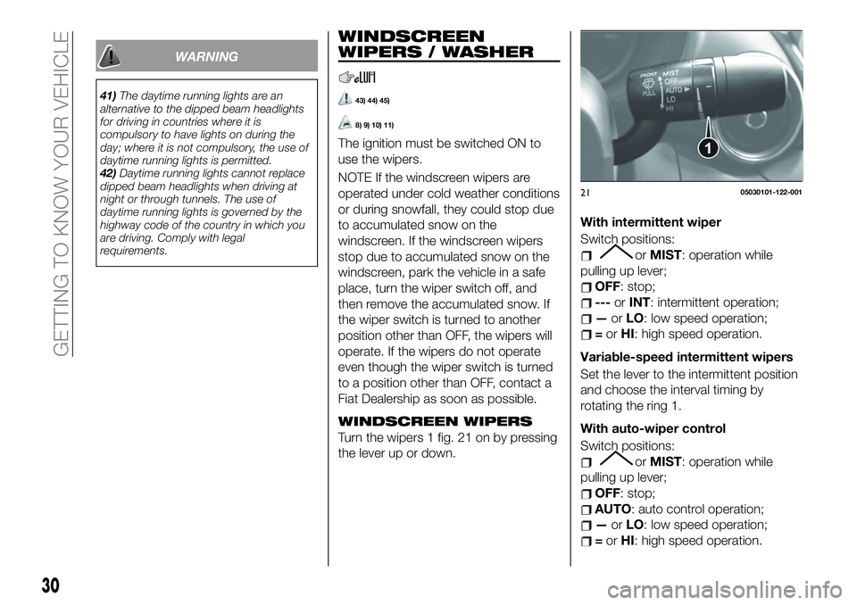 FIAT 124 SPIDER 2019  Owner handbook (in English) WARNING
41)The daytime running lights are an
alternative to the dipped beam headlights
for driving in countries where it is
compulsory to have lights on during the
day; where it is not compulsory, the