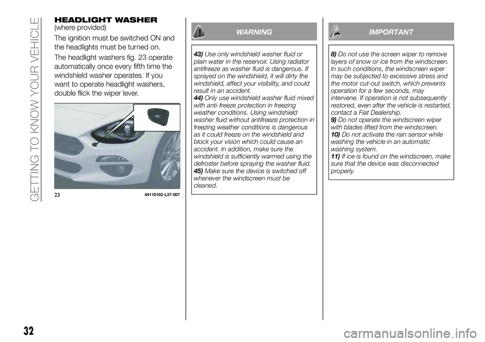 FIAT 124 SPIDER 2019 Owner handbook (in English) HEADLIGHT WASHER(where provided)
The ignition must be switched ON and
the headlights must be turned on.
The headlight washers fig. 23 operate
automatically once every fifth time the
windshield washer FIAT 124 SPIDER 2019 Owner handbook (in English) HEADLIGHT WASHER(where provided)
The ignition must be switched ON and
the headlights must be turned on.
The headlight washers fig. 23 operate
automatically once every fifth time the
windshield washer