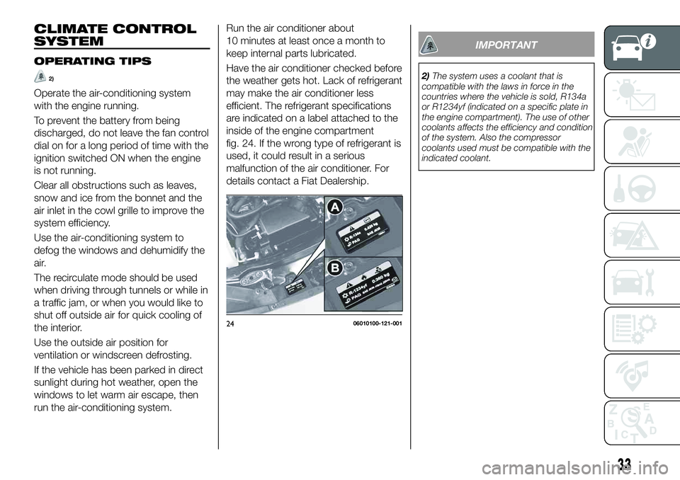 FIAT 124 SPIDER 2021 Owner handbook (in English) CLIMATE CONTROL
SYSTEM
OPERATING TIPS
2)
Operate the air-conditioning system
with the engine running.
To prevent the battery from being
discharged, do not leave the fan control
dial on for a long peri FIAT 124 SPIDER 2021 Owner handbook (in English) CLIMATE CONTROL
SYSTEM
OPERATING TIPS
2)
Operate the air-conditioning system
with the engine running.
To prevent the battery from being
discharged, do not leave the fan control
dial on for a long peri