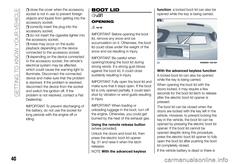 FIAT 124 SPIDER 2021 Owner handbook (in English) close the cover when the accessory
socket is not in use to prevent foreign
objects and liquids from getting into the
accessory socket;
correctly insert the plug into the
accessory socket;
do not inser FIAT 124 SPIDER 2021 Owner handbook (in English) close the cover when the accessory
socket is not in use to prevent foreign
objects and liquids from getting into the
accessory socket;
correctly insert the plug into the
accessory socket;
do not inser