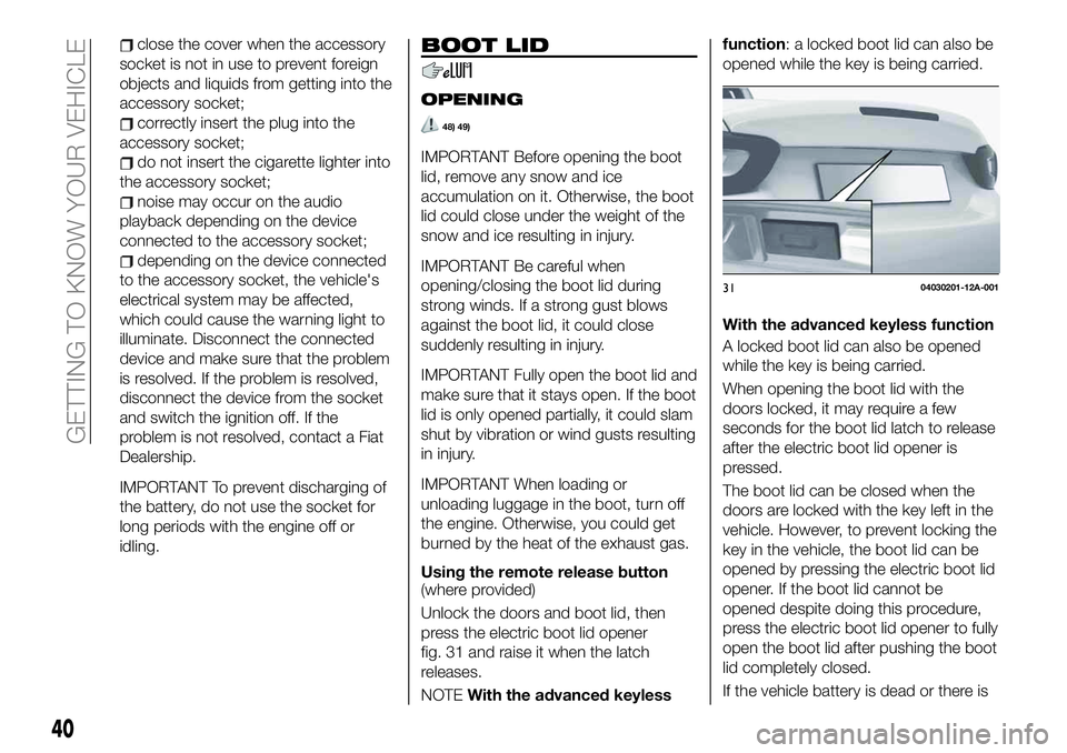 FIAT 124 SPIDER 2019  Owner handbook (in English) close the cover when the accessory
socket is not in use to prevent foreign
objects and liquids from getting into the
accessory socket;
correctly insert the plug into the
accessory socket;
do not inser