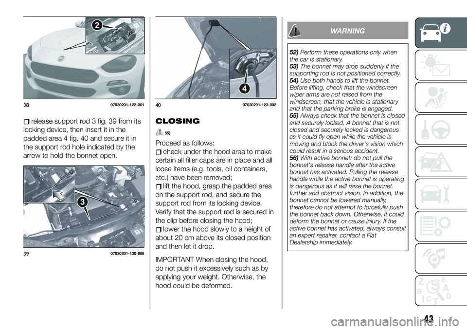 FIAT 124 SPIDER 2021 Owner handbook (in English) release support rod 3 fig. 39 from its
locking device, then insert it in the
padded area 4 fig. 40 and secure it in
the support rod hole indicated by the
arrow to hold the bonnet open.CLOSING
55)
Proc FIAT 124 SPIDER 2021 Owner handbook (in English) release support rod 3 fig. 39 from its
locking device, then insert it in the
padded area 4 fig. 40 and secure it in
the support rod hole indicated by the
arrow to hold the bonnet open.CLOSING
55)
Proc